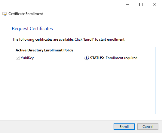 Certificate Enrollment 
Request Certificates 
The following certificates are available. Click 'Enroll' to start enrollment. 
Active Directory Enrollment Policy 
YubiKey 
STATUS: Enrollment required 
Enroll 
Cancel 