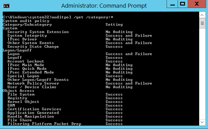 Administrator: Command Prompt 
"get 'category:• 
x 
ysten 
vat cn 
Security System Extension 
S cten Integrity 
Driver 
S yet en Events 
State 
go n 'Logof f 
gon 
Account Lockout 
c main "ode 
I Psec Quick Node 
1 Pcec Extended Mde 
Special 
Other Logon/Logoff Events 
Policy 
user Device C Iains 
b ect Access 
Systen 
Re g is t r 
db.iect 
Ke n e I 
Certification 
Application 
Handle hanipulation 
File 
Setting 
No Auditing 
e Failm 
No in 
Failm 
No 
NO 
Rudi t ing 
Audit ing 
Ruditin 
8 Failm 
Ruditing 
Suc ce ss 
Suc ce ss 