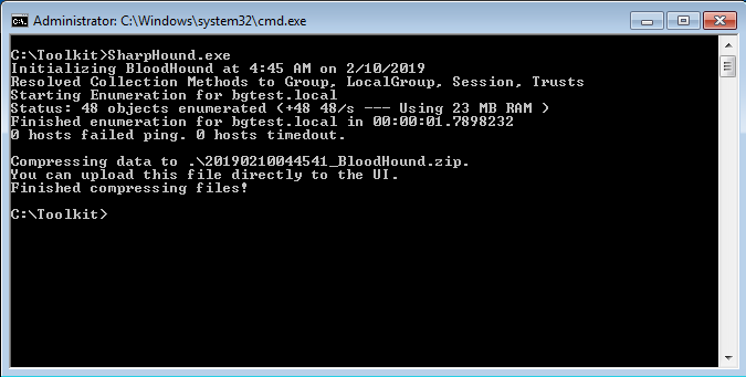 Administrator: 
: \ roo Ikit >SharpHound . exe<br />
Initializing BloodHound at 4:45 AM on 2/10/2019<br />
esolued Collection Methods to Group. LocalGroup. Session. reusts<br />
tart ing Enumeration For bgtest . local<br />
tatus: 48 objects enumerated (+48 48/s —<br />
Using 23 MB RAM )<br />
inished enumeration For bgtest . local in .7898232<br />
hosts Failed ping. hosts timedout.<br />
ompressing data to .<br />
ou can upload this File directly to the UI.<br />
inished compressing Files!<br />
: \ roolkit><br />
EllÄll•æ 