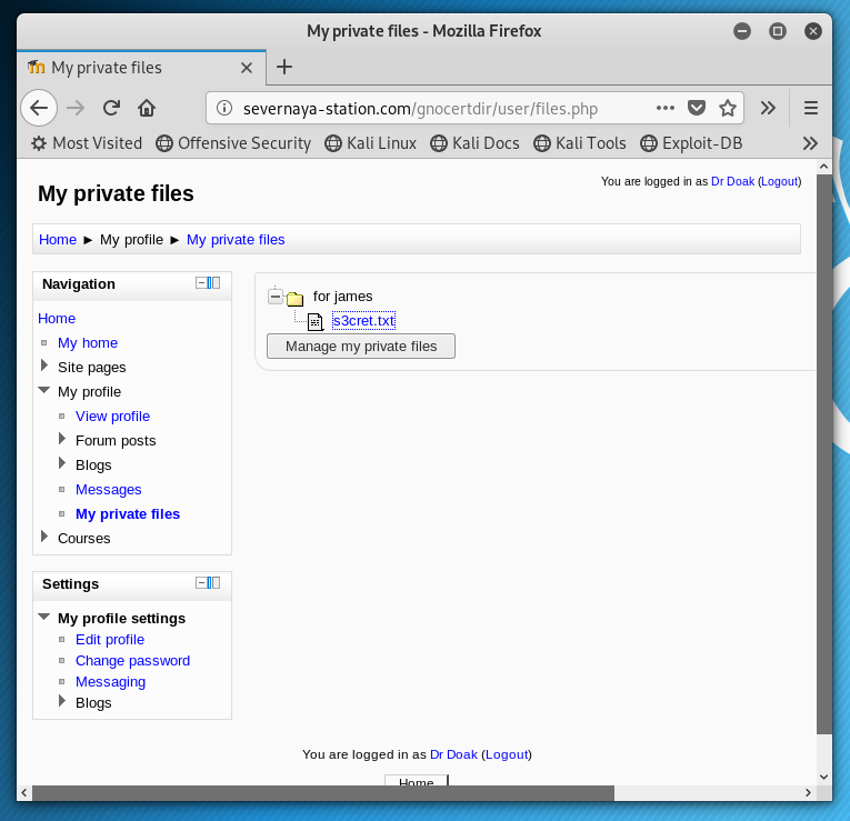 'n My private files 
My private files - Mozilla F iretox 
G) severnaya-station.com/gnocertdir\user/filesvhp 
Most Visited Offensive Security O Kali Linux O Kali Docs Kali Tools O Exploit-DB 
You i' as Dt Doak LOOOuO 
My private files 
Home My profile My pnvate tiles 
r-hvigation 
• My home 
Site 
My p«otile 
Vien profile 
tor lames 
Manage my private tiles 
Forum 
Mes sages 
My private files 
Courses 
Settings 
My profile settings 
Edit profile 
• Chæve password 
Me-S s 
You are logged in as (Logout) 