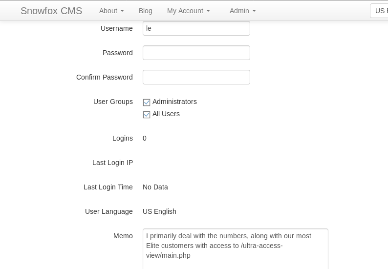 snowfox CMS 
About • 
Username 
password 
Blog 
My Account • 
Admin • 
us I 
Confirm password 
user Groups 
Logins 
Last Login p 
Last Login Time 
user Language 
Memo 
Administrators 
Al Users 
o 
No Data 
US English 
I primarity deal with the numbers, along with our most 
Elite customers with access to lultra•access• 
view/main.php 